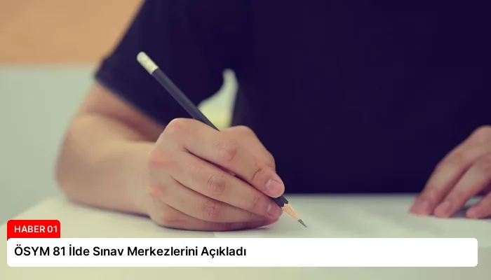 ÖSYM 81 İlde Sınav Merkezlerini Açıkladı