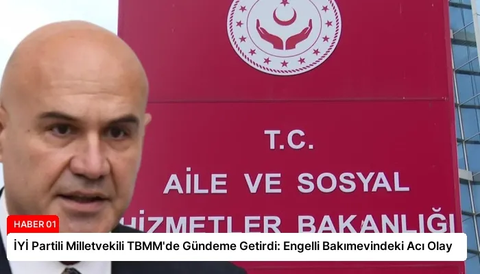 İYİ Partili Milletvekili TBMM’de Gündeme Getirdi: Engelli Bakımevindeki Acı Olay
