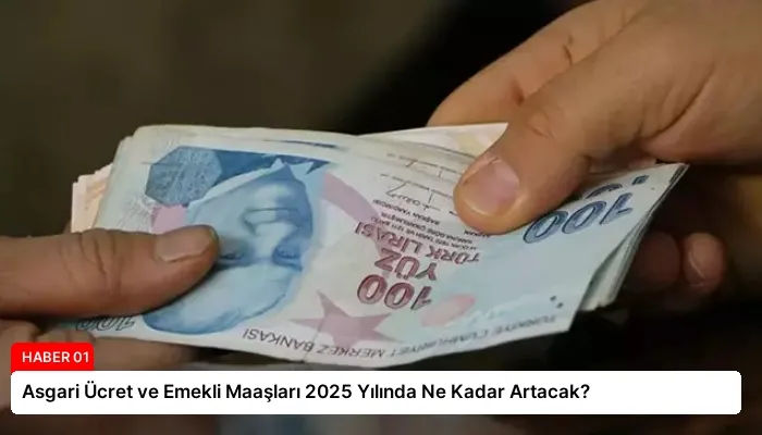 Asgari Ücret ve Emekli Maaşları 2025 Yılında Ne Kadar Artacak?