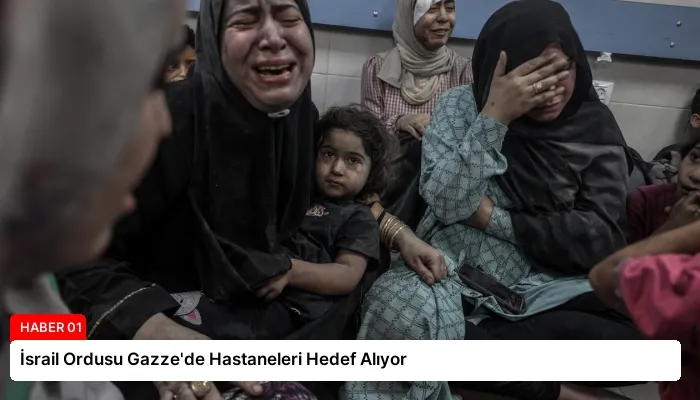 İsrail Ordusu Gazze’de Hastaneleri Hedef Alıyor