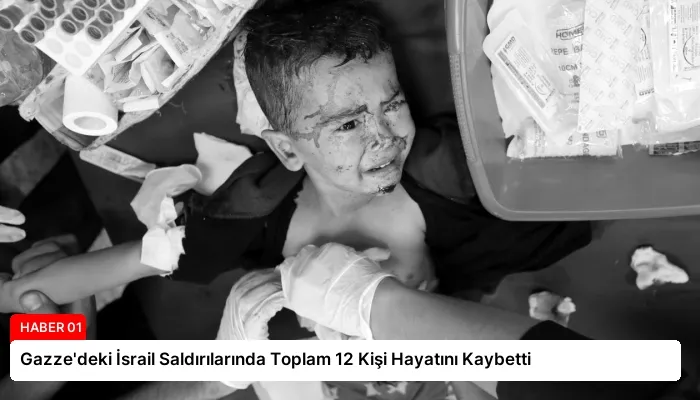 Gazze’deki İsrail Saldırılarında Toplam 12 Kişi Hayatını Kaybetti