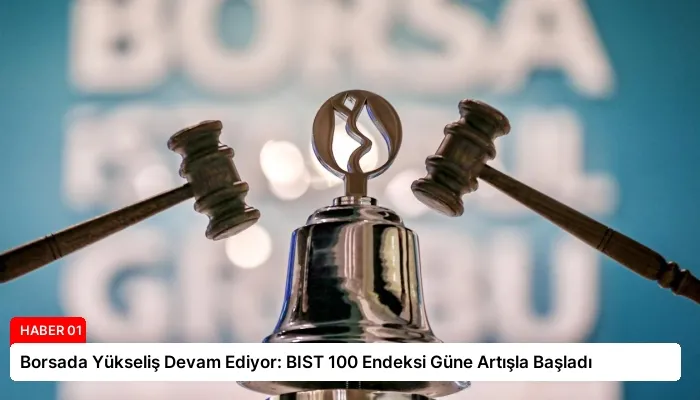 Borsada Yükseliş Devam Ediyor: BIST 100 Endeksi Güne Artışla Başladı
