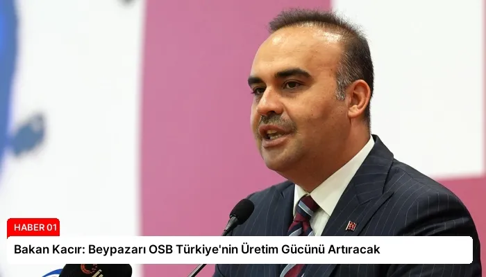 Bakan Kacır: Beypazarı OSB Türkiye’nin Üretim Gücünü Artıracak