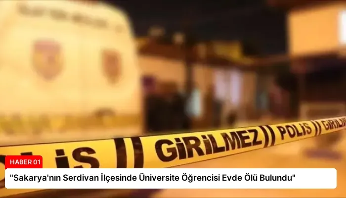 “Sakarya’nın Serdivan İlçesinde Üniversite Öğrencisi Evde Ölü Bulundu”