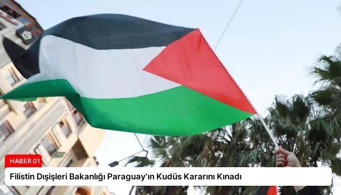 Filistin Dışişleri Bakanlığı Paraguay’ın Kudüs Kararını Kınadı