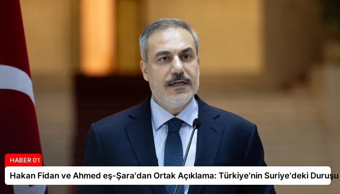 Hakan Fidan ve Ahmed eş-Şara’dan Ortak Açıklama: Türkiye’nin Suriye’deki Duruşu