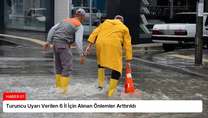 Turuncu Uyarı Verilen 6 İl İçin Alınan Önlemler Arttırıldı