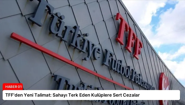 TFF’den Yeni Talimat: Sahayı Terk Eden Kulüplere Sert Cezalar