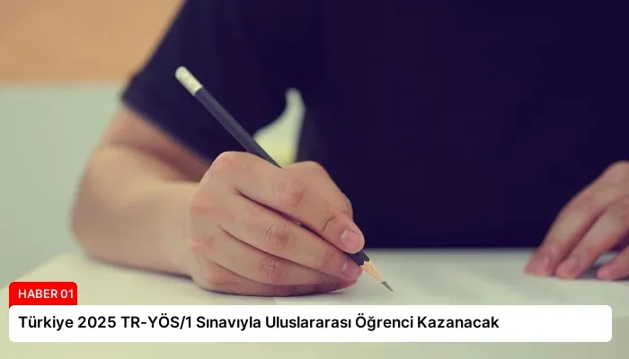 Türkiye 2025 TR-YÖS/1 Sınavıyla Uluslararası Öğrenci Kazanacak
