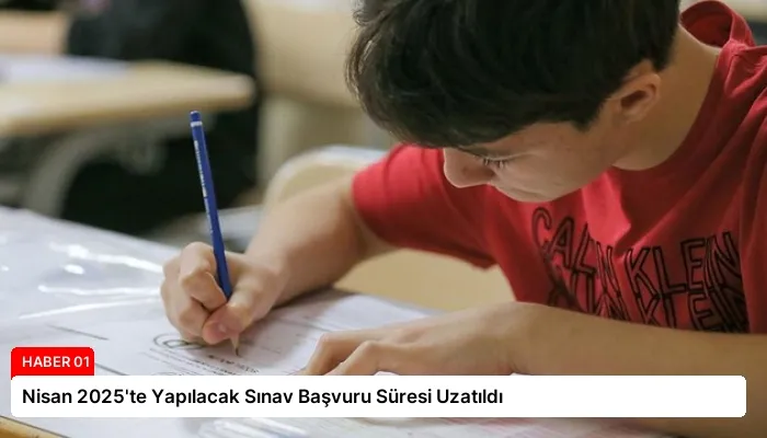 Nisan 2025’te Yapılacak Sınav Başvuru Süresi Uzatıldı