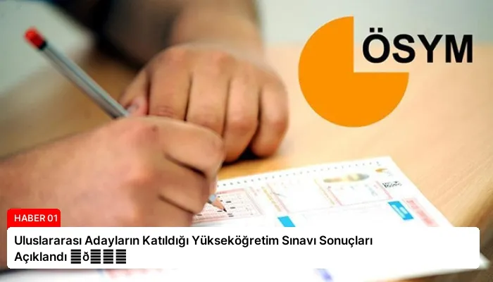 Uluslararası Adayların Katıldığı Yükseköğretim Sınavı Sonuçları Açıklandı ⏬👇
