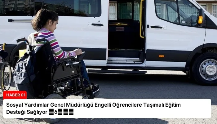 Sosyal Yardımlar Genel Müdürlüğü Engelli Öğrencilere Taşımalı Eğitim Desteği Sağlıyor ⏬👇