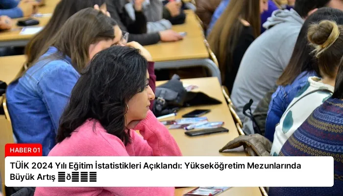 TÜİK 2024 Yılı Eğitim İstatistikleri Açıklandı: Yükseköğretim Mezunlarında Büyük Artış ⏬👇