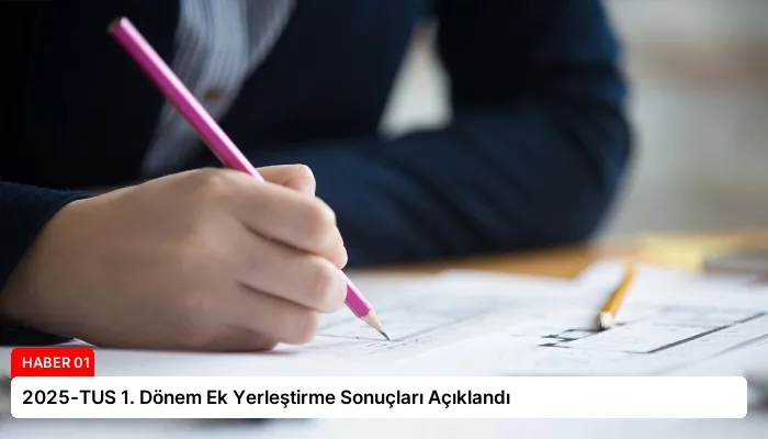 2025-TUS 1. Dönem Ek Yerleştirme Sonuçları Açıklandı