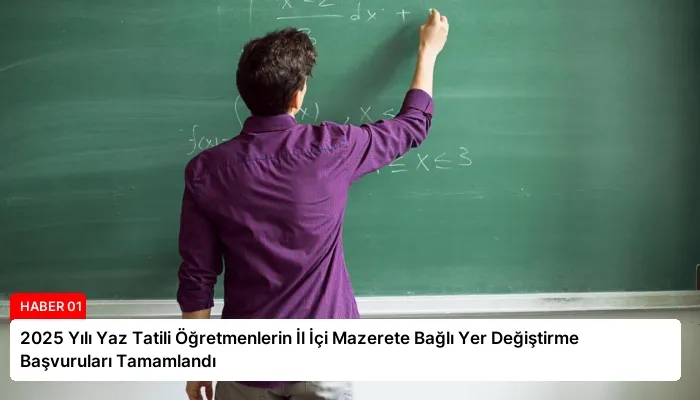 2025 Yılı Yaz Tatili Öğretmenlerin İl İçi Mazerete Bağlı Yer Değiştirme Başvuruları Tamamlandı
