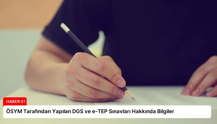ÖSYM Tarafından Yapılan DGS ve e-TEP Sınavları Hakkında Bilgiler