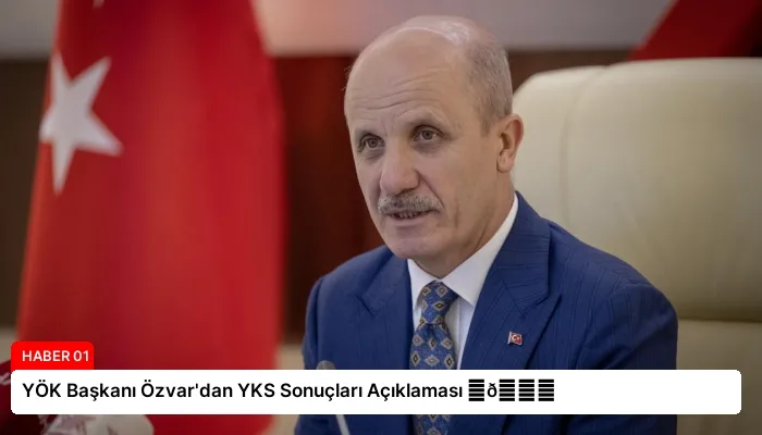 YÖK Başkanı Özvar’dan YKS Sonuçları Açıklaması ⏬👇