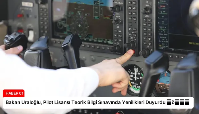 Bakan Uraloğlu, Pilot Lisansı Teorik Bilgi Sınavında Yenilikleri Duyurdu ⏬👇