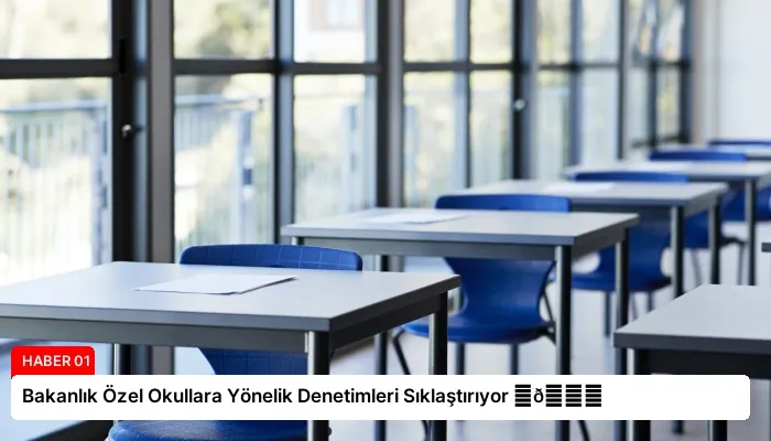 Bakanlık Özel Okullara Yönelik Denetimleri Sıklaştırıyor ⏬👇