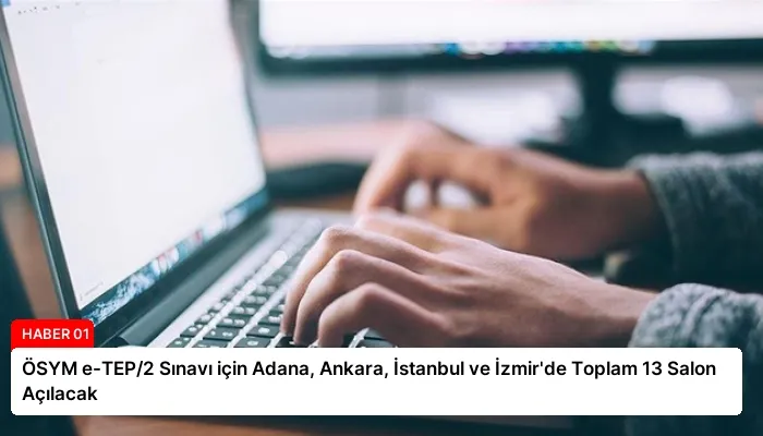 ÖSYM e-TEP/2 Sınavı için Adana, Ankara, İstanbul ve İzmir’de Toplam 13 Salon Açılacak