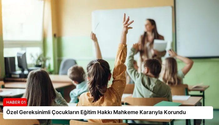 Özel Gereksinimli Çocukların Eğitim Hakkı Mahkeme Kararıyla Korundu