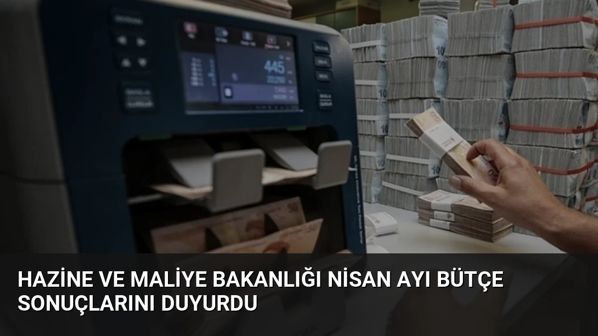 Hazine ve Maliye Bakanlığı Nisan Ayı Bütçe Sonuçlarını Duyurdu