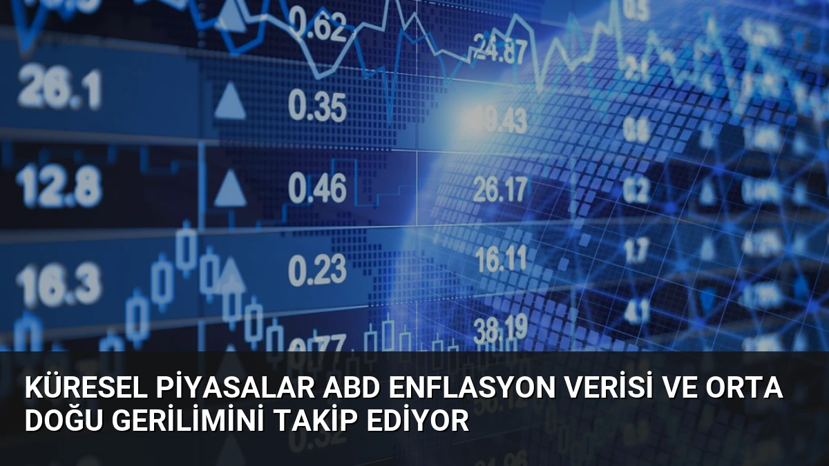 Küresel Piyasalar ABD Enflasyon Verisi ve Orta Doğu Gerilimini Takip Ediyor