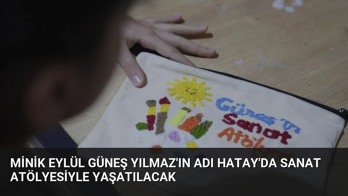 Minik Eylül Güneş Yılmaz’ın Adı Hatay’da Sanat Atölyesiyle Yaşatılacak
