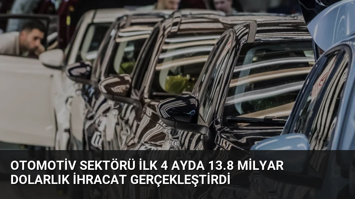 Otomotiv Sektörü İlk 4 Ayda 13.8 Milyar Dolarlık İhracat Gerçekleştirdi