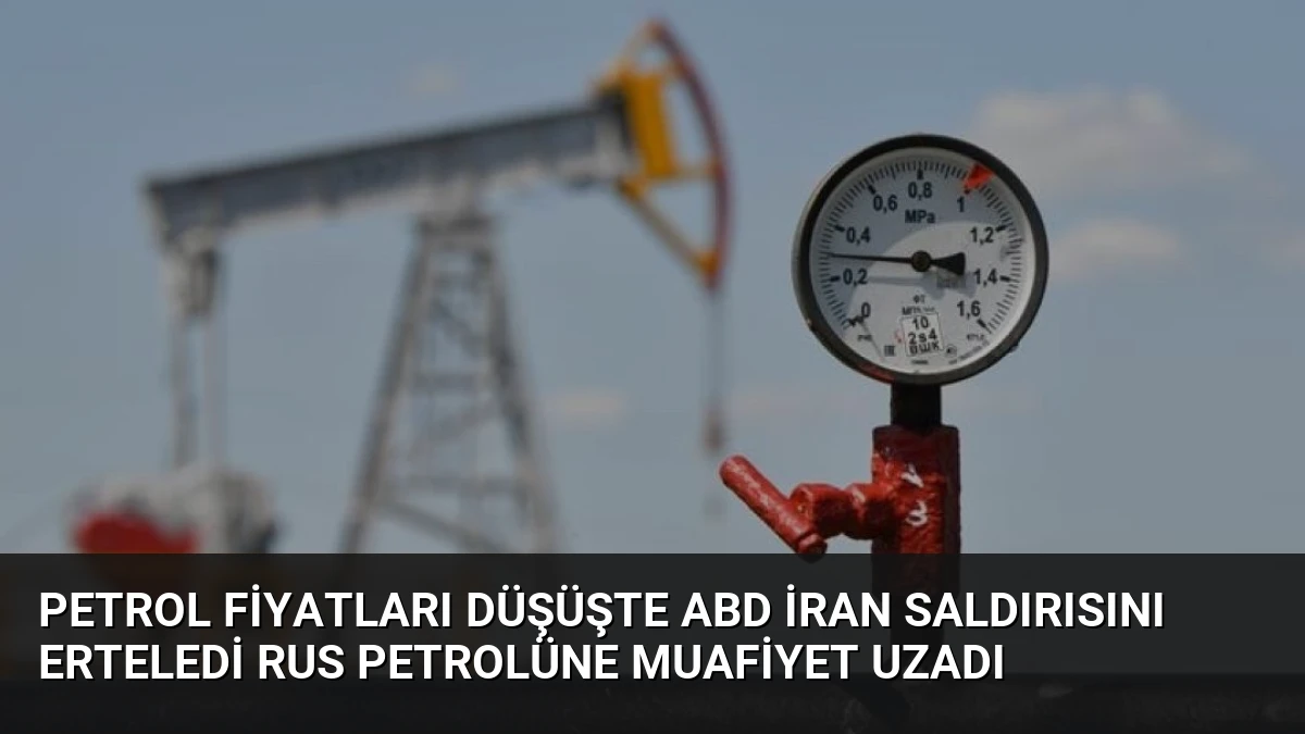 Petrol Fiyatları Düşüşte ABD İran Saldırısını Erteledi Rus Petrolüne Muafiyet Uzadı