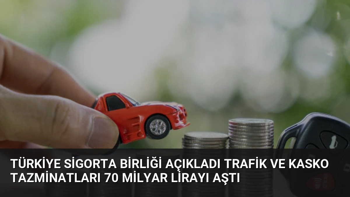 Türkiye Sigorta Birliği Açıkladı Trafik ve Kasko Tazminatları 70 Milyar Lirayı Aştı