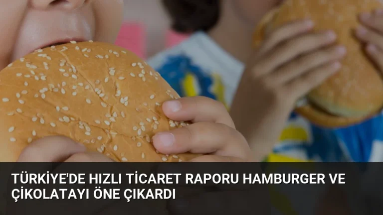 Türkiye’de Hızlı Ticaret Raporu Hamburger ve Çikolatayı Öne Çıkardı
