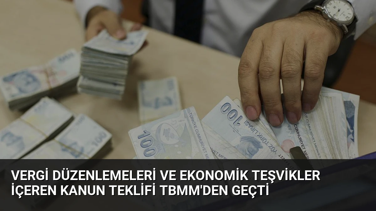 Vergi Düzenlemeleri ve Ekonomik Teşvikler İçeren Kanun Teklifi TBMM’den Geçti