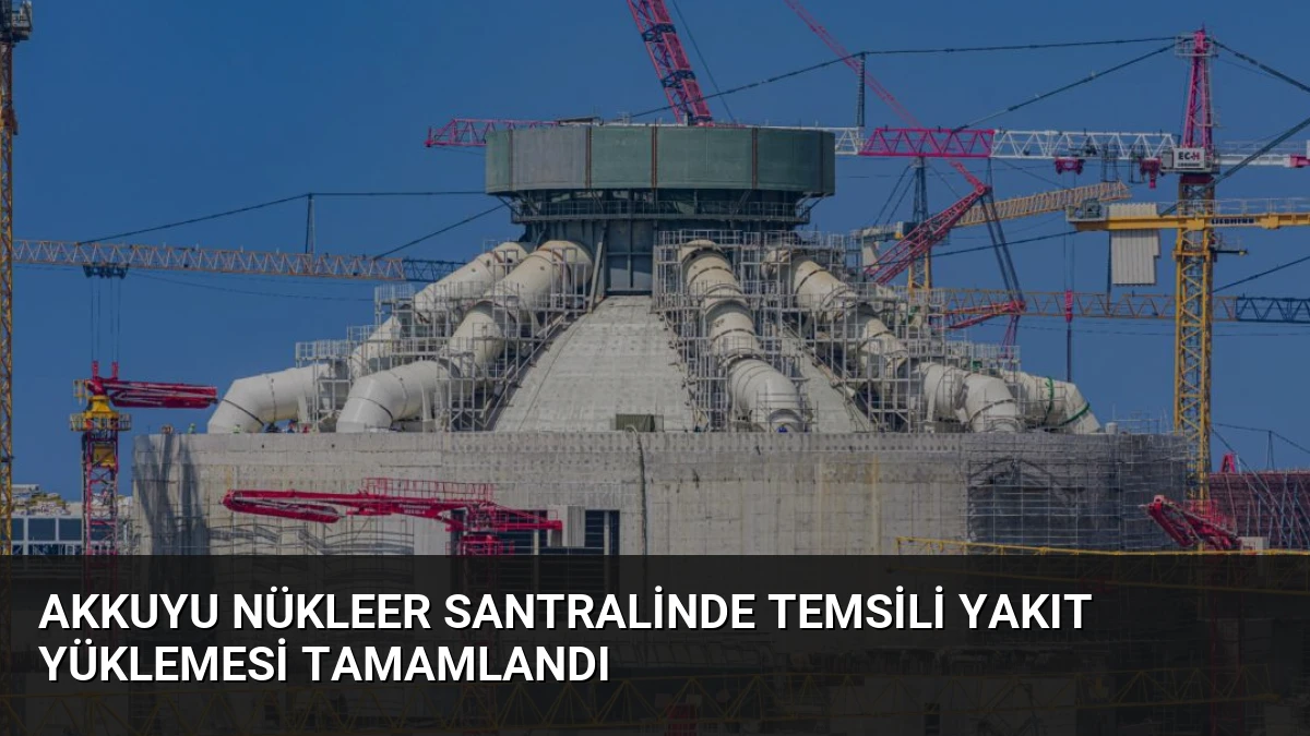 Akkuyu Nükleer Santralinde Temsili Yakıt Yüklemesi Tamamlandı