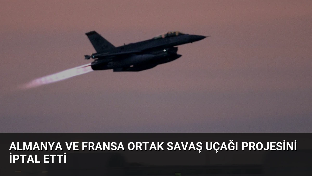 Almanya ve Fransa Ortak Savaş Uçağı Projesini İptal Etti
