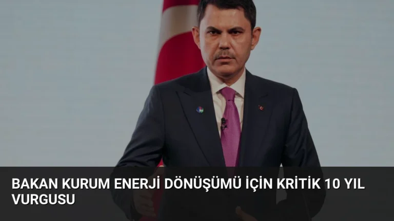 Bakan Kurum Enerji Dönüşümü İçin Kritik 10 Yıl Vurgusu