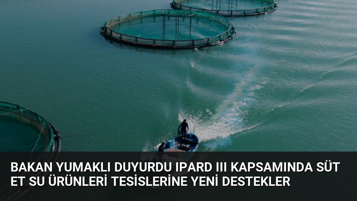 Bakan Yumaklı Duyurdu IPARD III Kapsamında Süt Et Su Ürünleri Tesislerine Yeni Destekler