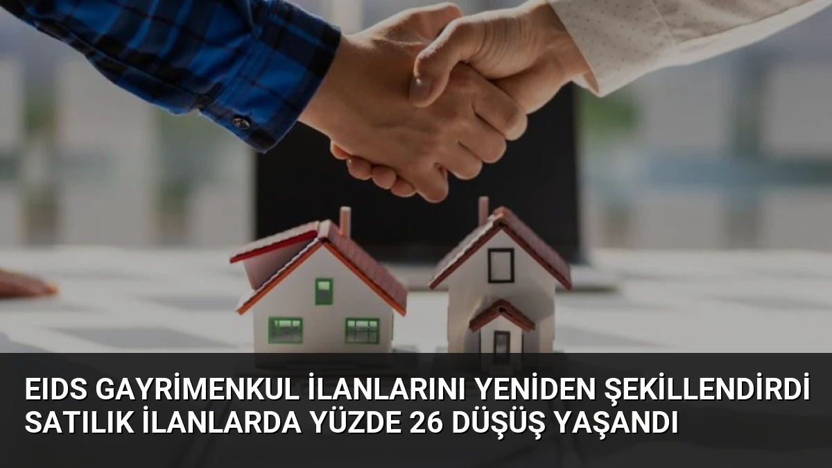 EIDS Gayrimenkul İlanlarını Yeniden Şekillendirdi Satılık İlanlarda Yüzde 26 Düşüş Yaşandı