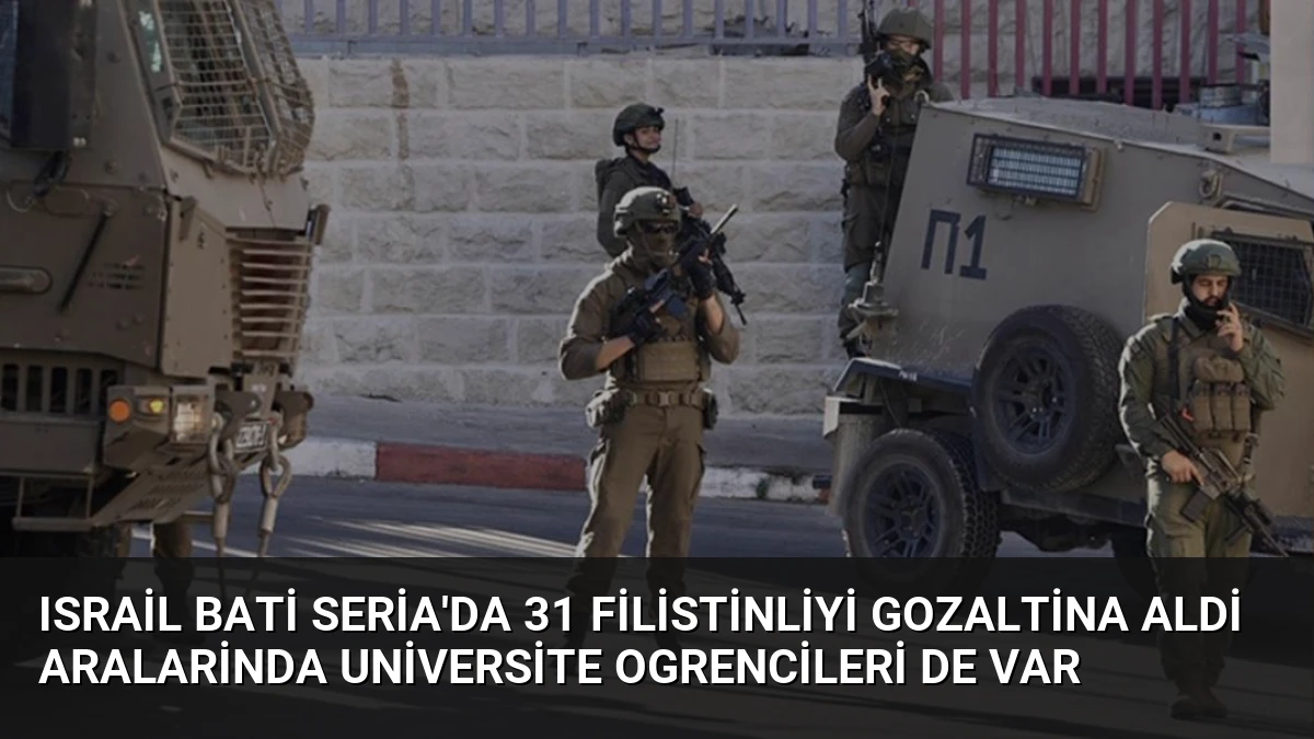Israil Bati Seria’da 31 Filistinliyi Gozaltina Aldi Aralarinda Universite Ogrencileri De Var