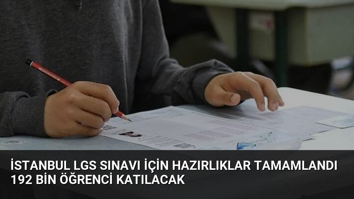İstanbul LGS Sınavı İçin Hazırlıklar Tamamlandı 192 Bin Öğrenci Katılacak