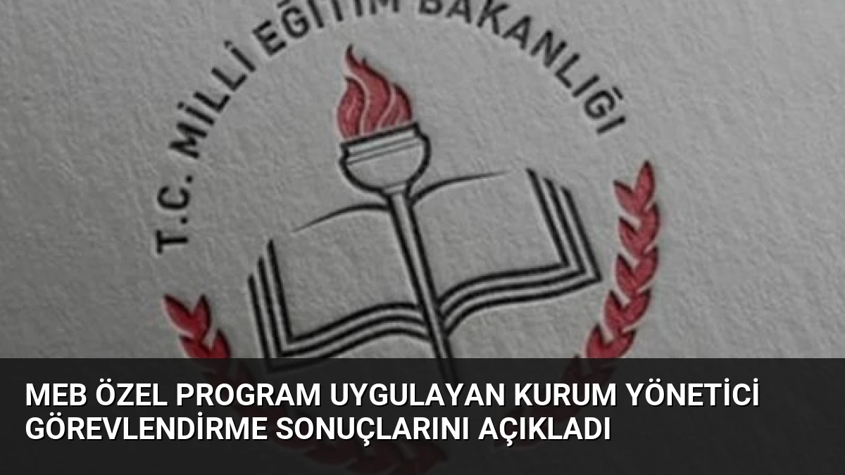 MEB Özel Program Uygulayan Kurum Yönetici Görevlendirme Sonuçlarını Açıkladı