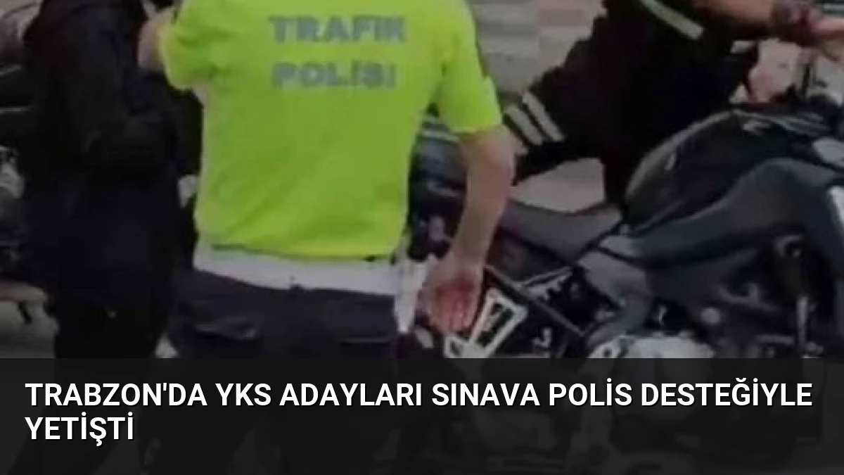 Trabzon’da YKS Adayları Sınava Polis Desteğiyle Yetişti