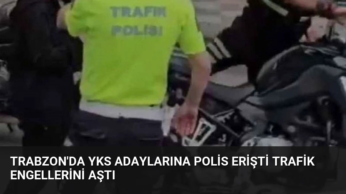 Trabzon’da YKS Adaylarına Polis Erişti Trafik Engellerini Aştı