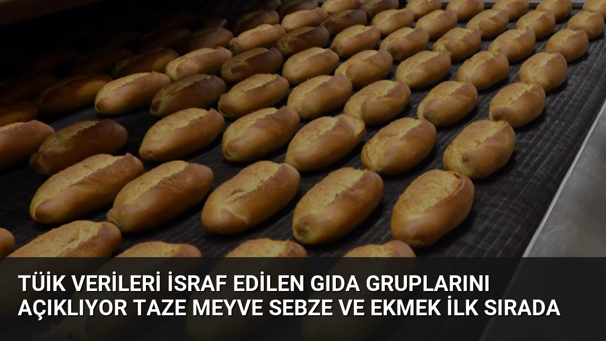 TÜİK Verileri İsraf Edilen Gıda Gruplarını Açıklıyor Taze Meyve Sebze ve Ekmek İlk Sırada