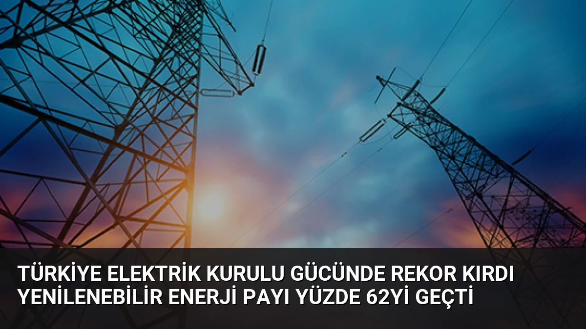 Türkiye Elektrik Kurulu Gücünde Rekor Kırdı Yenilenebilir Enerji Payı Yüzde 62yi Geçti