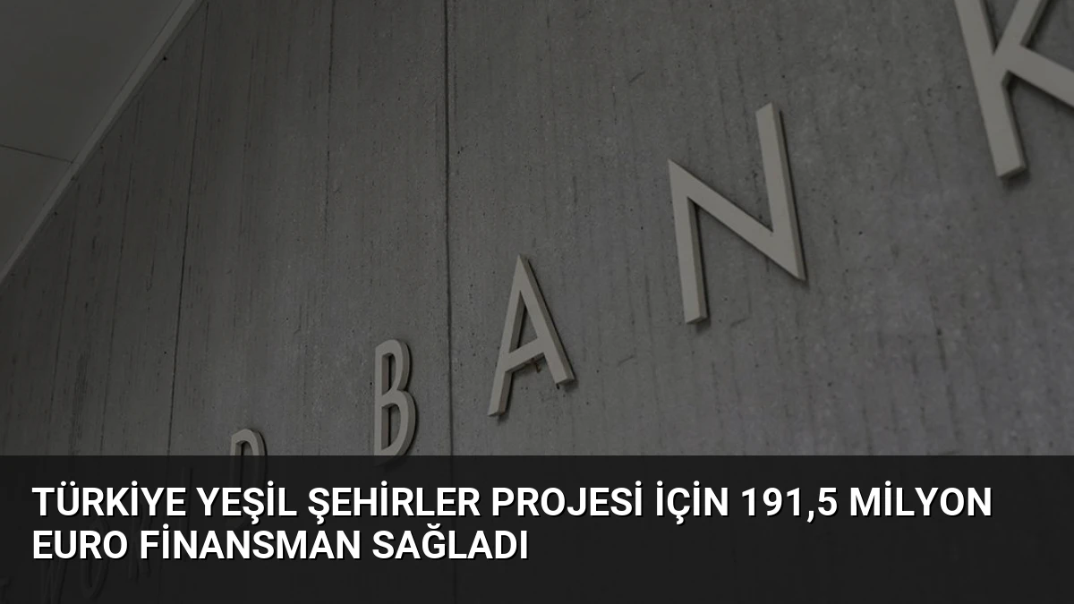 Türkiye Yeşil Şehirler Projesi İçin 191,5 Milyon Euro Finansman Sağladı