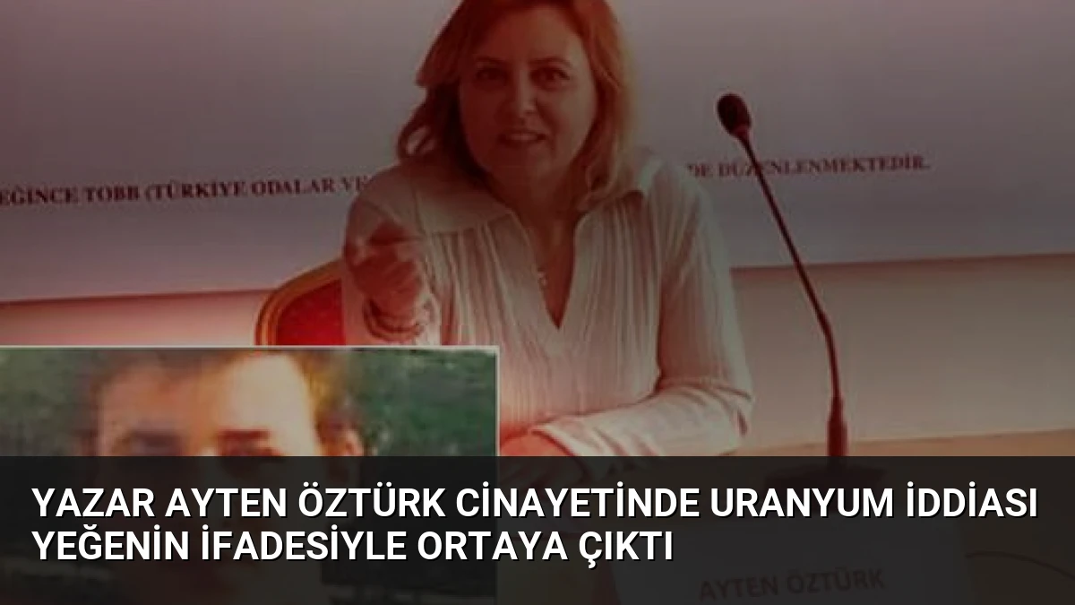 Yazar Ayten Öztürk Cinayetinde Uranyum İddiası Yeğenin İfadesiyle Ortaya Çıktı