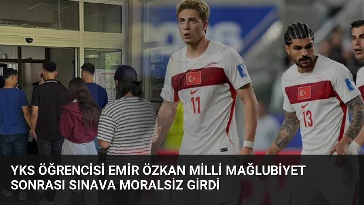 YKS Öğrencisi Emir Özkan Milli Mağlubiyet Sonrası Sınava Moralsiz Girdi