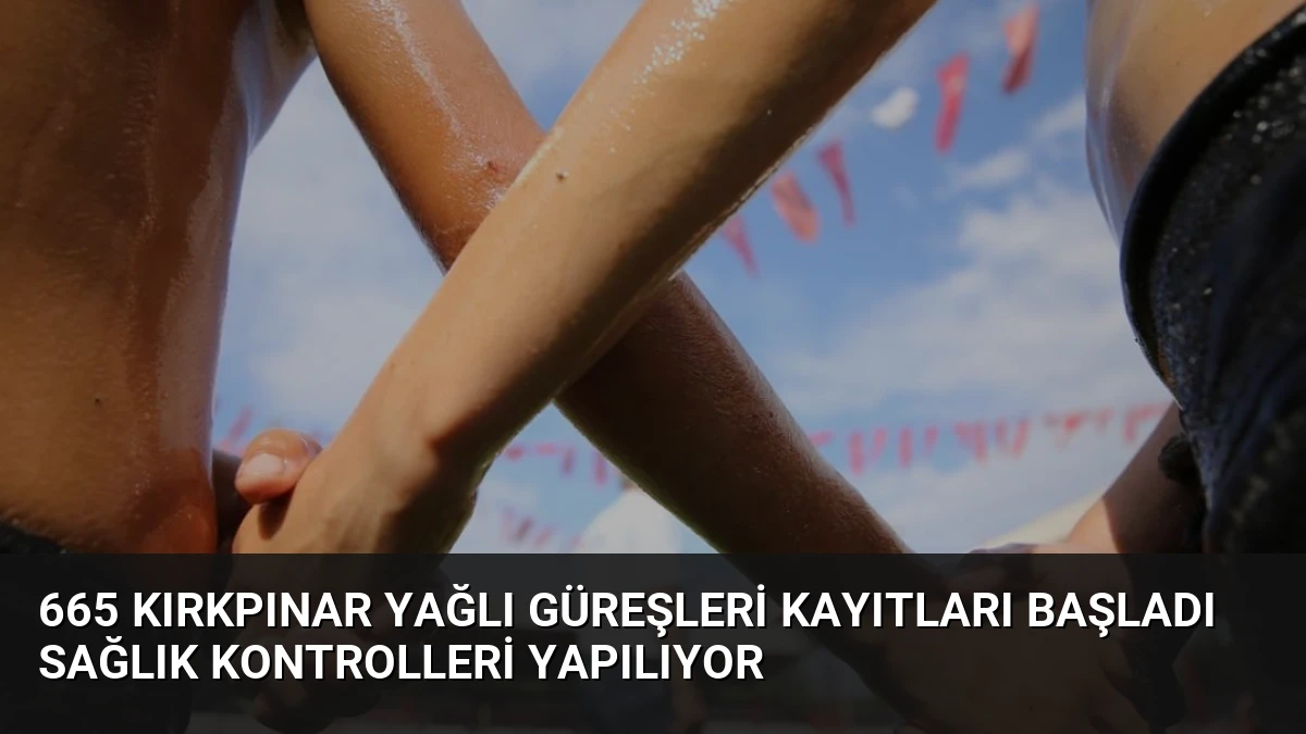 665 Kırkpınar Yağlı Güreşleri Kayıtları Başladı Sağlık Kontrolleri Yapılıyor