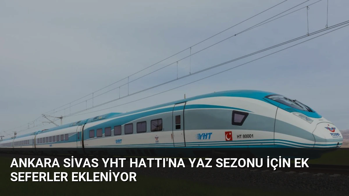 Ankara Sivas YHT Hattı’na Yaz Sezonu İçin Ek Seferler Ekleniyor